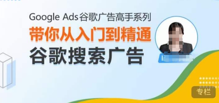 Google Ads谷歌广告高手 – 搜索广告，带你从入门到精通谷歌搜索广告-58创网