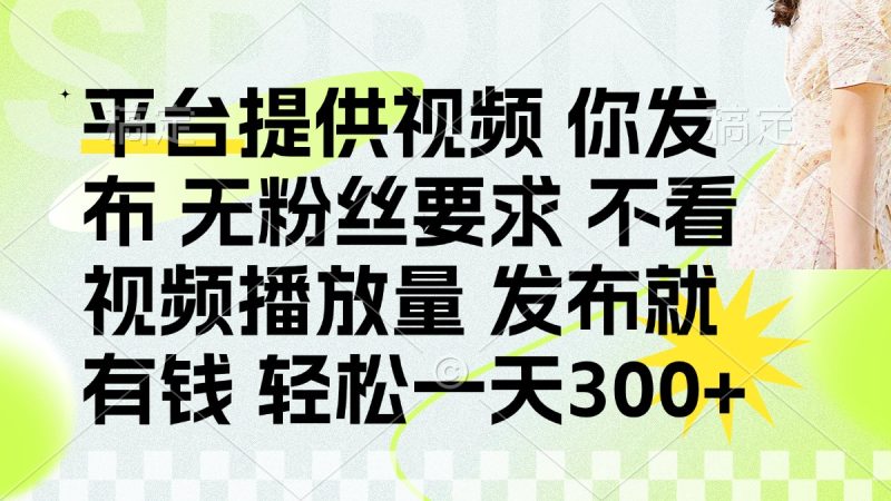 发布平台提供视频就有钱 无粉丝要求 不看视频播放量 发布就有钱 一天300+-58创网
