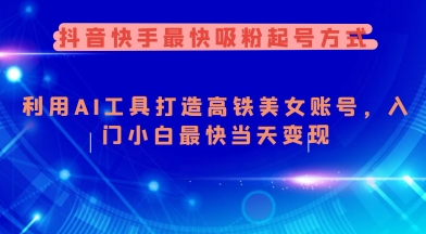 抖音快手最快吸粉起号方式，利用AI工具打造美女账号，入门小白最快当天变现-58创网
