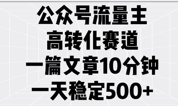 公众号流量主高转化赛道，一篇文章10分钟，一天稳定5张-58创网