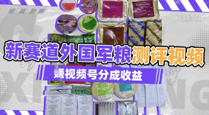 利用外国军粮测评视频，挣视频号分成计划收益，制作简单，适合宝妈、上班族、大学生-58创网