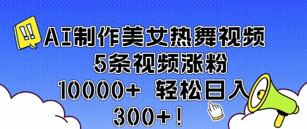 AI制作美女热舞视频 5条视频涨粉10000+ 轻松日入3张-58创网