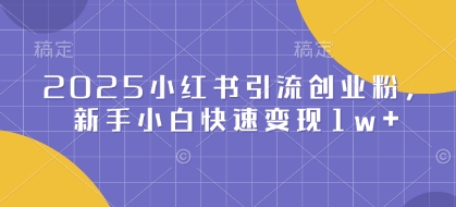 2025小红书引流创业粉，新手小白快速变现1w+-58创网