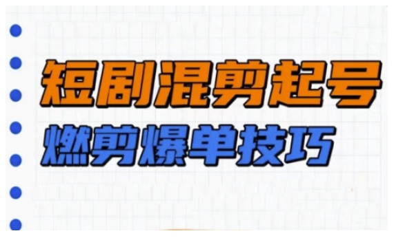 短剧实操教学，短剧混剪起号燃剪爆单技巧-58创网