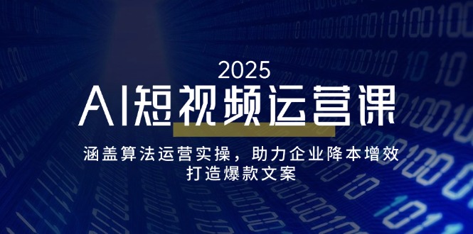 AI短视频运营课，涵盖算法运营实操，助力企业降本增效，打造爆款文案-58创网