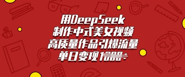 用DeepSeek制作中式美女视频，高质量作品引爆流量，单日变现多张-58创网