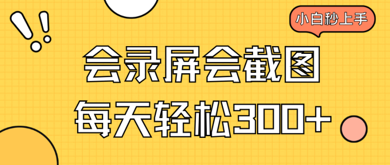 会录屏会截图，小白半小时上手，一天轻松300+-58创网