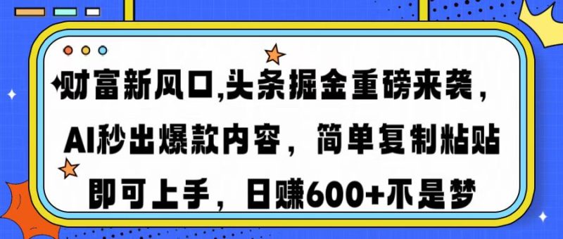 财富新风口,头条掘金重磅来袭AI秒出爆款内容简单复制粘贴即可上手，日…-58创网