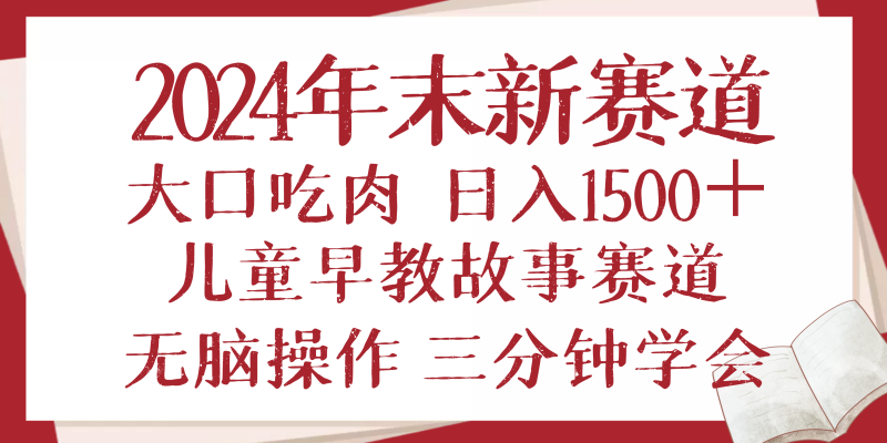 2024年末新早教儿童故事新赛道，大口吃肉，日入1500+,无脑操作，三分钟…-58创网