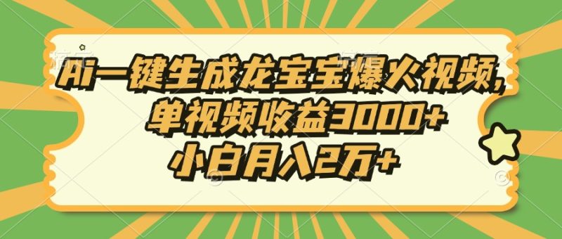Ai一键生成龙宝宝爆火视频，单视频收益3000+，小白月入2万+-58创网