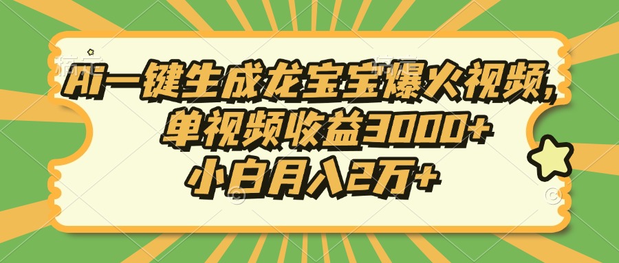Ai一键生成龙宝宝爆火视频，单视频收益3000+，小白月入2万+-58创网