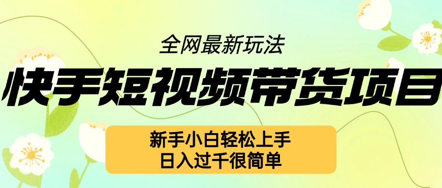快手短视频带货项目最新玩法，新手小白轻松上手，日入几张很简单【揭秘】-58创网