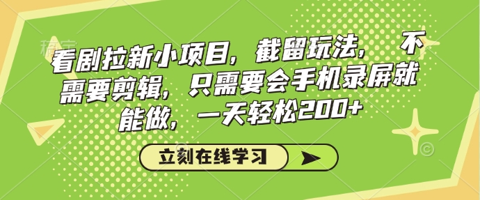 看剧拉新小项目，截留玩法， 不需要剪辑，只需要会手机录屏就能做，一天轻松200+-58创网