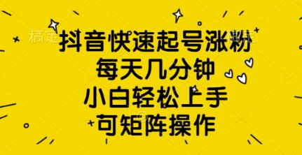 抖音快速起号涨粉，每天几分钟，小白轻松上手，可矩阵操作-58创网