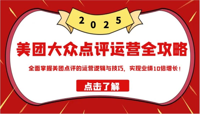 美团大众点评运营全攻略2025，全面掌握美团点评的运营逻辑与技巧，实现业绩10倍增长！-58创网