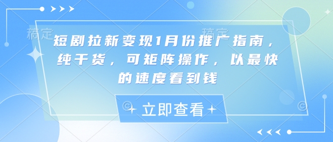 短剧拉新变现1月份推广指南，纯干货，可矩阵操作，以最快的速度看到钱-58创网
