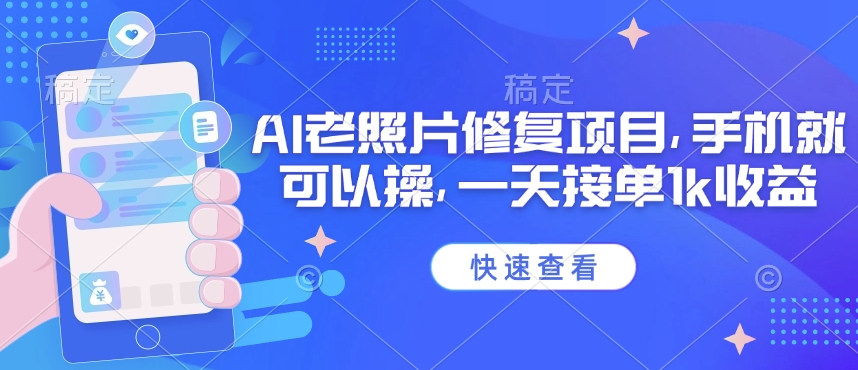 25年最新AI老照片修复项目，手机就可以操，一天接单1k收益-58创网