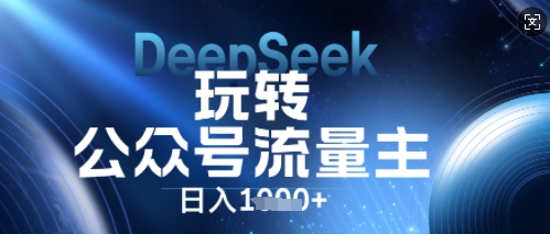 DeepSeek玩转公众号流量主，日入数张，每天几分钟，操作简单零门槛-58创网