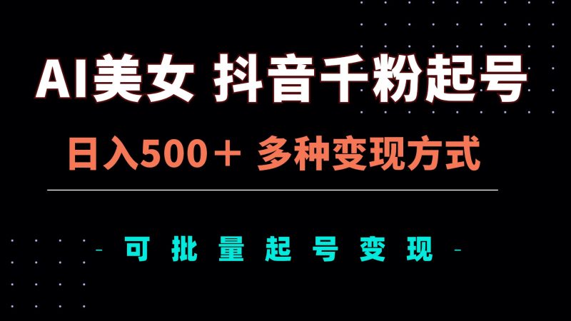AI美女抖音千粉起号玩法，日入500＋，多种变现方式，可批量矩阵起号出售-58创网