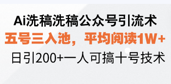 Ai洗稿洗稿公众号引流术，五号三入池，平均阅读1W+，日引200+一人可搞…-58创网