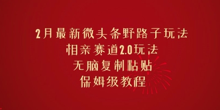 2月最新微头条野路子玩法，相亲赛道2.0玩法，无脑复制粘贴，保姆级教程-58创网