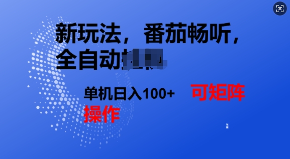 番茄畅听全自动新玩法，实现了单机日入1张，可矩阵-58创网