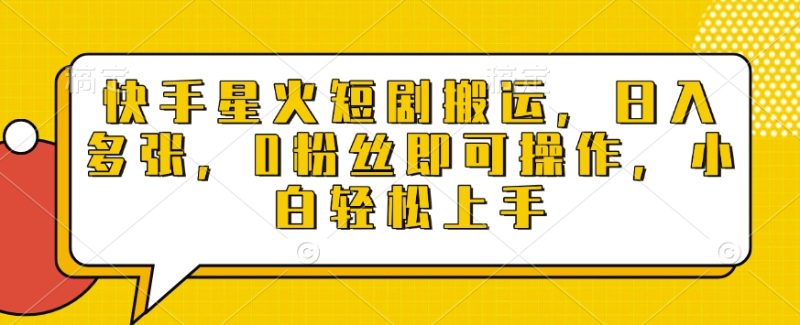 快手星火短剧搬运，日入多张，0粉丝即可操作，小白轻松上手【揭秘】-58创网