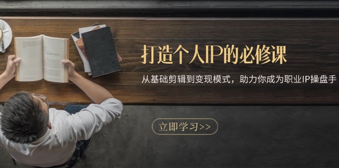 打造个人IP的必修课：从基础剪辑到变现模式，助力你成为职业IP操盘手-58创网