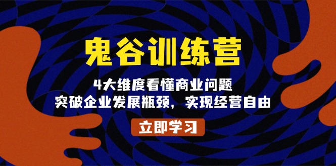 鬼 谷 训 练 营，4大维度看懂商业问题，突破企业发展瓶颈，实现经营自由-58创网