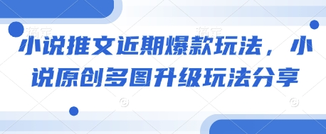 小说推文近期爆款玩法，小说原创多图升级玩法分享-58创网