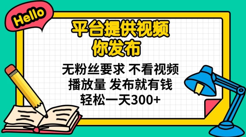 平台提供视频 你发布 无粉丝要求 不看视频播放量 发布就有钱 轻松一天300+-58创网