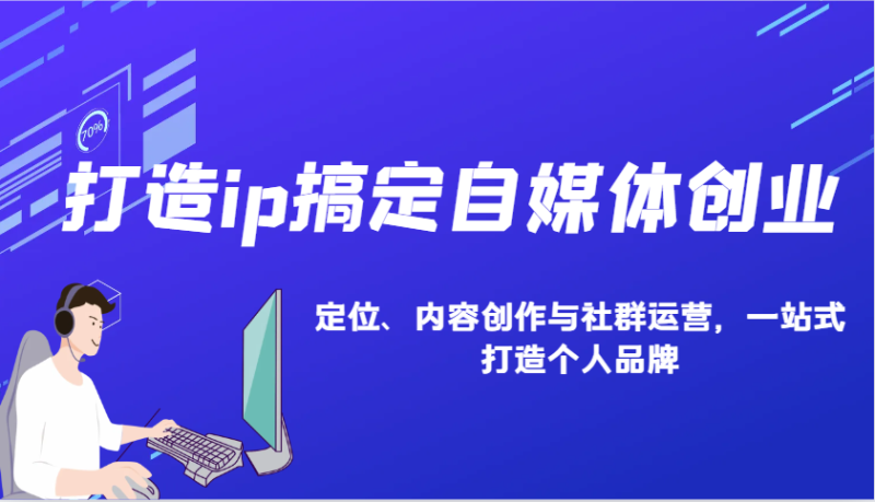 打造ip搞定自媒体创业：IP定位、内容创作与社群运营，一站式打造个人品牌-58创网