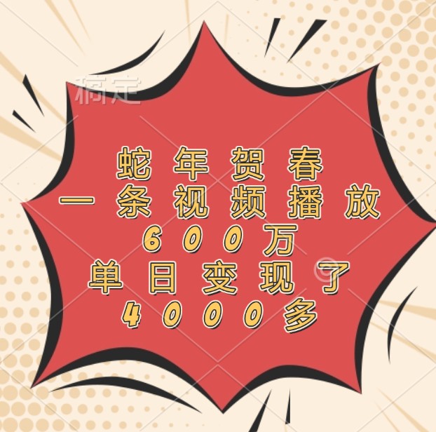 蛇年贺春，一条视频播放600万，单日变现了4000多-58创网