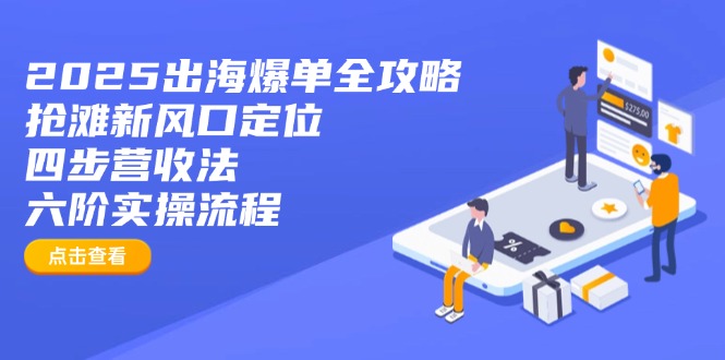 2025出海爆单全攻略：抢滩新风口定位+四步营收法+六阶实操流程-58创网