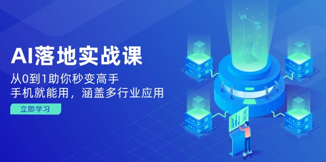AI落地实战课：从0到1助你秒变高手，手机就能用，涵盖多行业应用-58创网