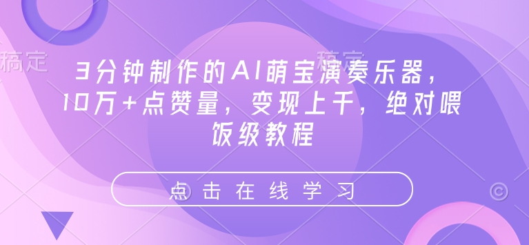 3分钟制作的AI萌宝演奏乐器，10万+点赞量，变现上千，绝对喂饭级教程-58创网