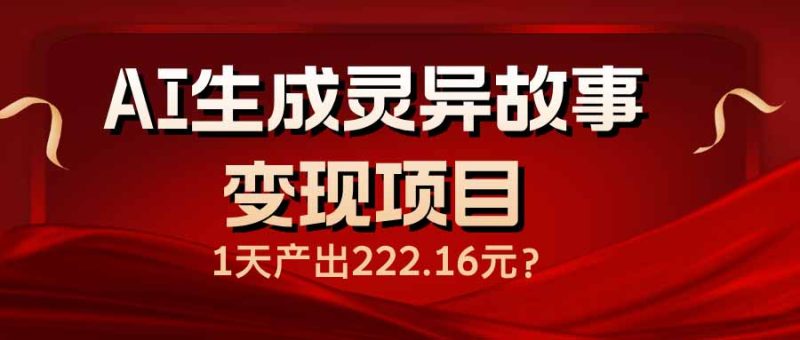 AI生成灵异故事变现项目，1天产出222.16元-58创网