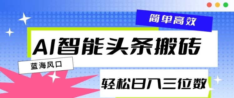 AI智能头条搬砖，一键自动生成爆款文章，日入三位数，轻松稳定-58创网