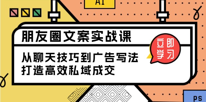 朋友圈文案实战课：从聊天技巧到广告写法，打造高效私域成交-58创网