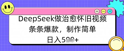 DeepSeek做治愈怀旧视频，条条爆款，制作简单，日入数张-58创网