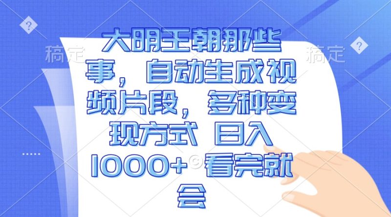 大明王朝那些事，自动生成视频片段，多种变现方式 日入1000+ 看完就会-58创网