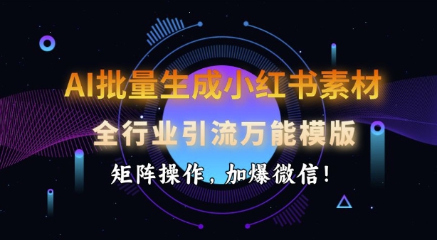 AI批量生成小红书素材，全行业引流万能模版，矩阵操作，加爆微信-58创网