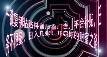 一键复制粘贴抖音热卖广告，平台补贴，任务不限量，日入几张，开启你的财富之路!-58创网