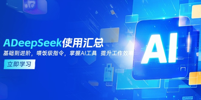 DeepSeek使用汇总，基础到进阶，提示词技巧，掌握AI工具 提升工作效率-58创网