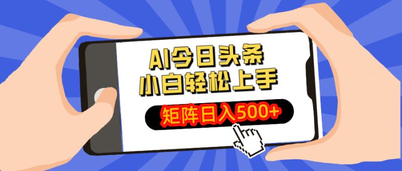 AI今日头条最新玩法，小白轻松矩阵日入500+-58创网