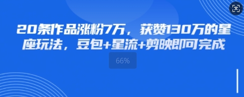 20条作品涨粉7W，获赞130W的星座玩法，豆包+星流+剪映即可完成-58创网