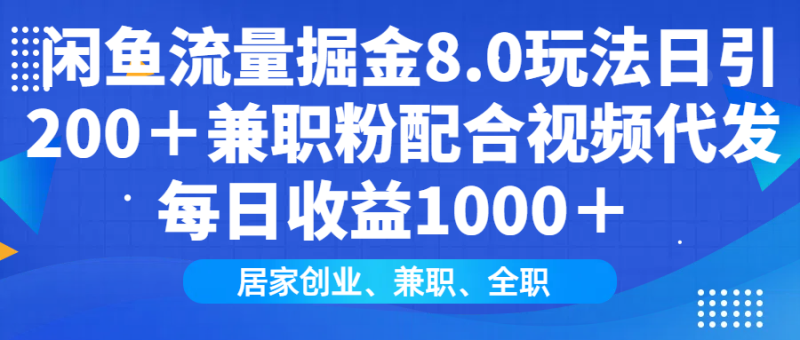 闲鱼流量掘金8.0玩法日引200＋兼职粉配合视频代发日入1000＋收益适合互…-58创网