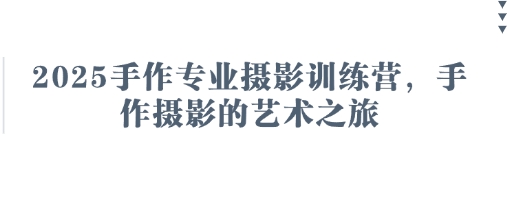 2025手作专业摄影训练营，手作摄影的艺术之旅-58创网