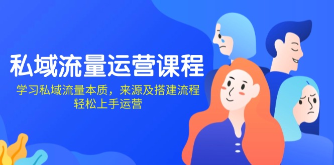 私域流量运营课程：学习私域流量本质，来源及搭建流程，轻松上手运营-58创网