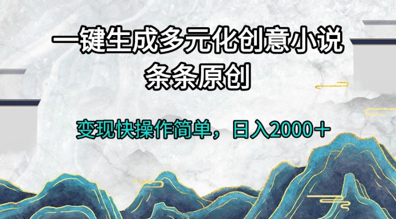 一键生成多元化创意小说条条原创变现快操作简单日入2000＋-58创网